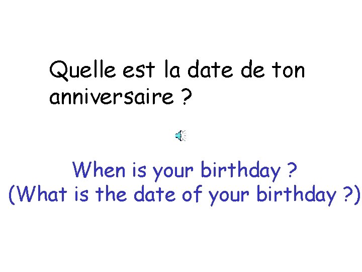 Quelle est la date de ton anniversaire ? When is your birthday ? (What