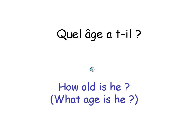 Quel âge a t-il ? How old is he ? (What age is he