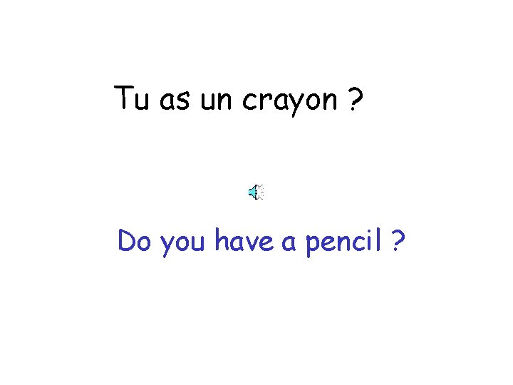 Tu as un crayon ? Do you have a pencil ? 