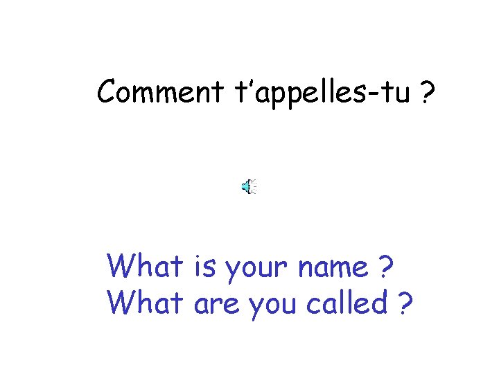 Comment t’appelles-tu ? What is your name ? What are you called ? 