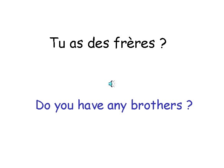 Tu as des frères ? Do you have any brothers ? 