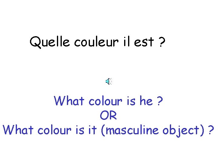 Quelle couleur il est ? What colour is he ? OR What colour is