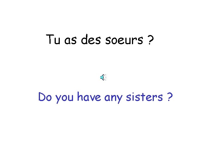 Tu as des soeurs ? Do you have any sisters ? 