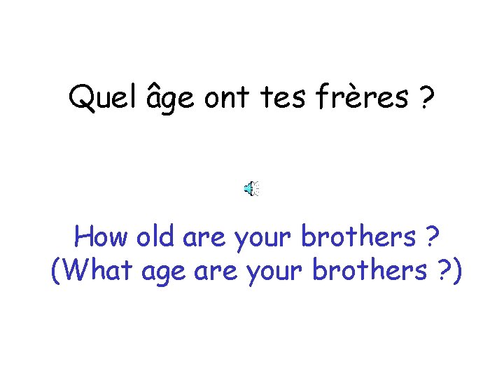 Quel âge ont tes frères ? How old are your brothers ? (What age