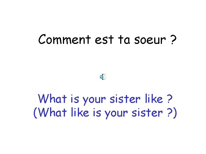 Comment est ta soeur ? What is your sister like ? (What like is