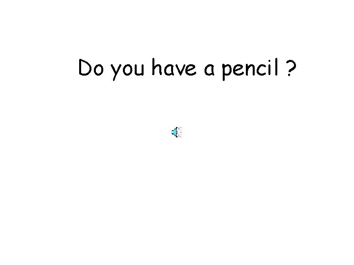Do you have a pencil ? 