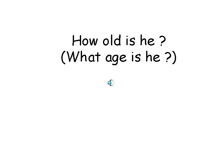 How old is he ? (What age is he ? ) 