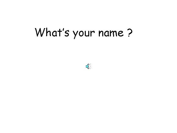What’s your name ? 