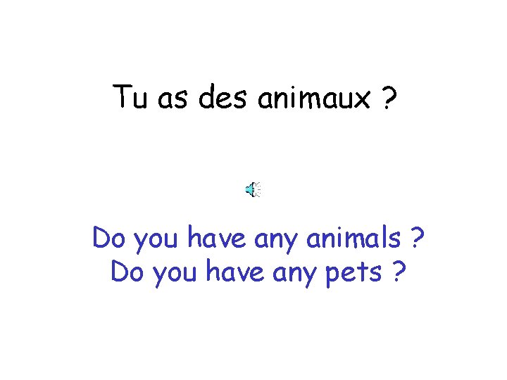 Tu as des animaux ? Do you have any animals ? Do you have