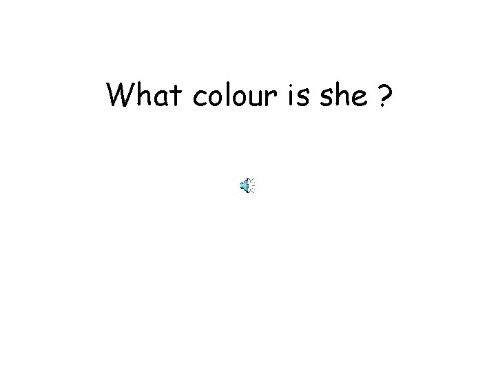 What colour is she ? 