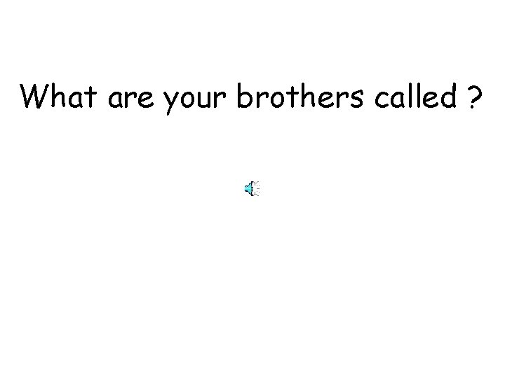 What are your brothers called ? 