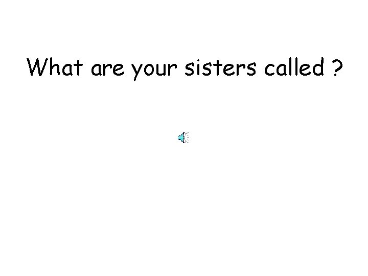 What are your sisters called ? 