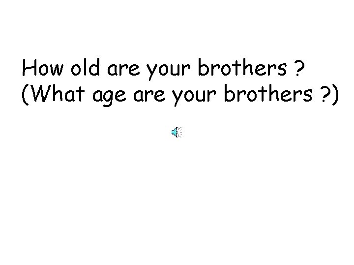 How old are your brothers ? (What age are your brothers ? ) 