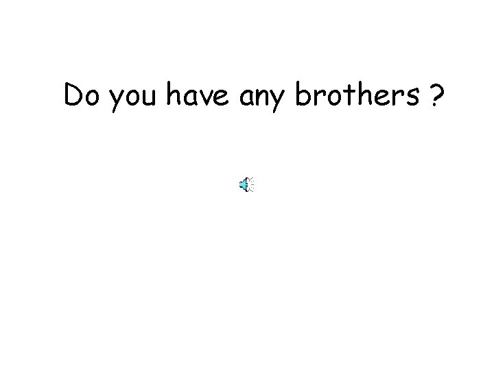 Do you have any brothers ? 