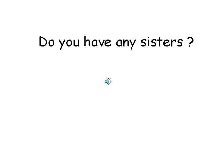 Do you have any sisters ? 