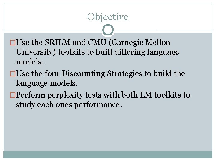 Objective �Use the SRILM and CMU (Carnegie Mellon University) toolkits to built differing language