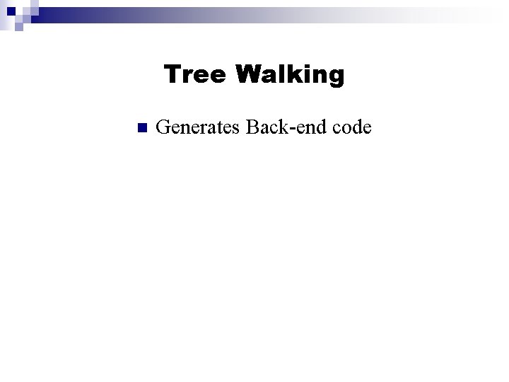 Tree Walking n Generates Back-end code 