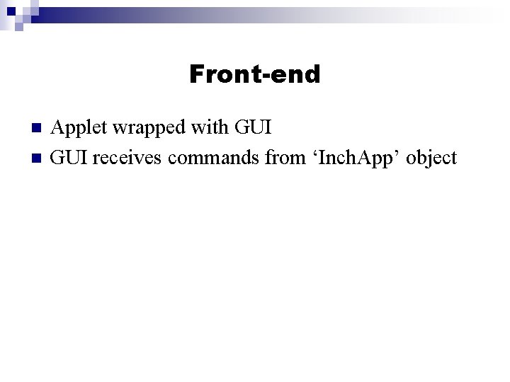 Front-end n n Applet wrapped with GUI receives commands from ‘Inch. App’ object 