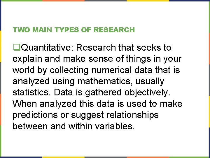 TWO MAIN TYPES OF RESEARCH q. Quantitative: Research that seeks to explain and make