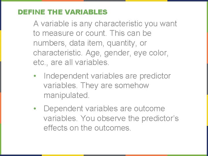 DEFINE THE VARIABLES A variable is any characteristic you want to measure or count.