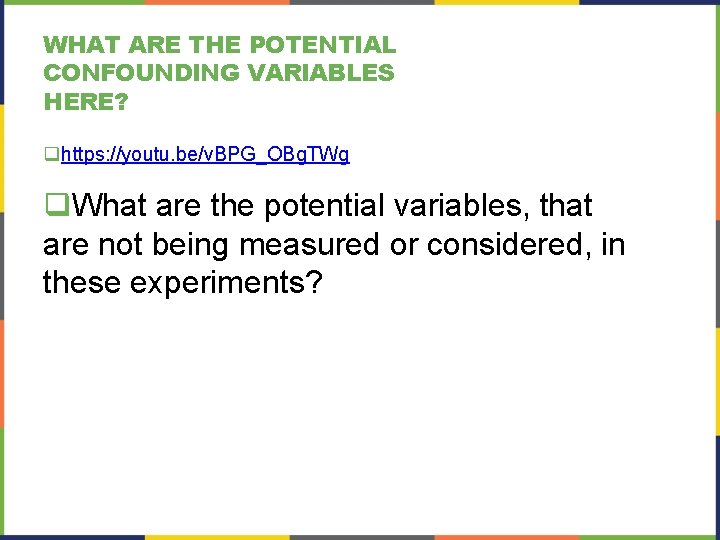 WHAT ARE THE POTENTIAL CONFOUNDING VARIABLES HERE? qhttps: //youtu. be/v. BPG_OBg. TWg q. What