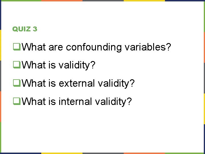 QUIZ 3 q. What are confounding variables? q. What is validity? q. What is