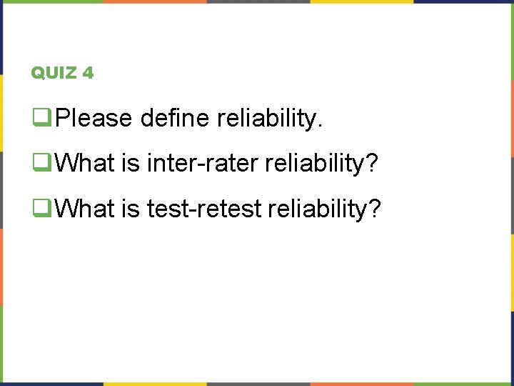 QUIZ 4 q. Please define reliability. q. What is inter-rater reliability? q. What is