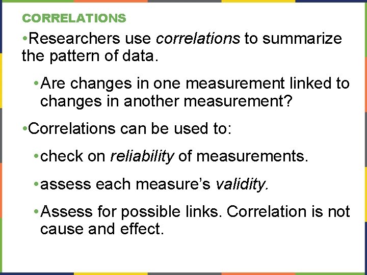 CORRELATIONS • Researchers use correlations to summarize the pattern of data. • Are changes