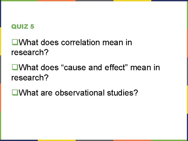QUIZ 5 q. What does correlation mean in research? q. What does “cause and