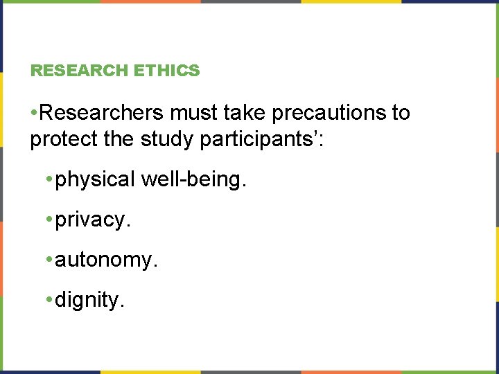 RESEARCH ETHICS • Researchers must take precautions to protect the study participants’: • physical