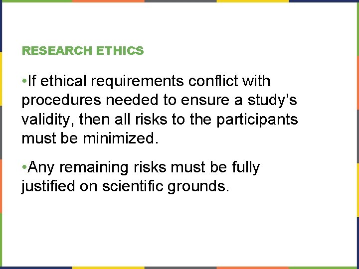 RESEARCH ETHICS • If ethical requirements conflict with procedures needed to ensure a study’s