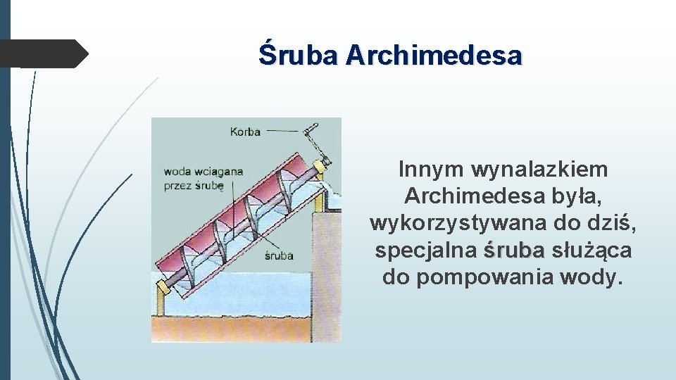 Śruba Archimedesa Innym wynalazkiem Archimedesa była, wykorzystywana do dziś, specjalna śruba służąca do pompowania