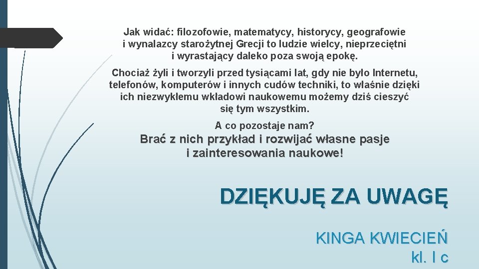 Jak widać: filozofowie, matematycy, historycy, geografowie i wynalazcy starożytnej Grecji to ludzie wielcy, nieprzeciętni Jak widać: filozofowie, matematycy, historycy, geografowie i wynalazcy starożytnej Grecji to ludzie wielcy, nieprzeciętni
