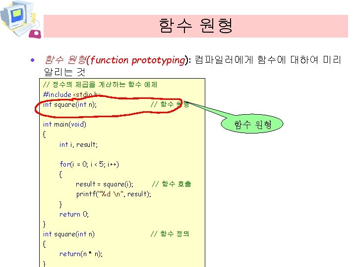 함수 원형 · 함수 원형(function prototyping): 컴파일러에게 함수에 대하여 미리 알리는 것 // 정수의
