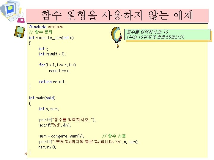 함수 원형을 사용하지 않는 예제 #include <stdio. h> // 함수 정의 int compute_sum(int n)