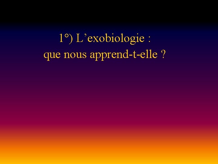 1°) L’exobiologie : que nous apprend-t-elle ? 