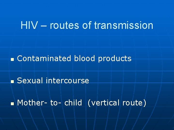 HIV – routes of transmission n Contaminated blood products n Sexual intercourse n Mother-