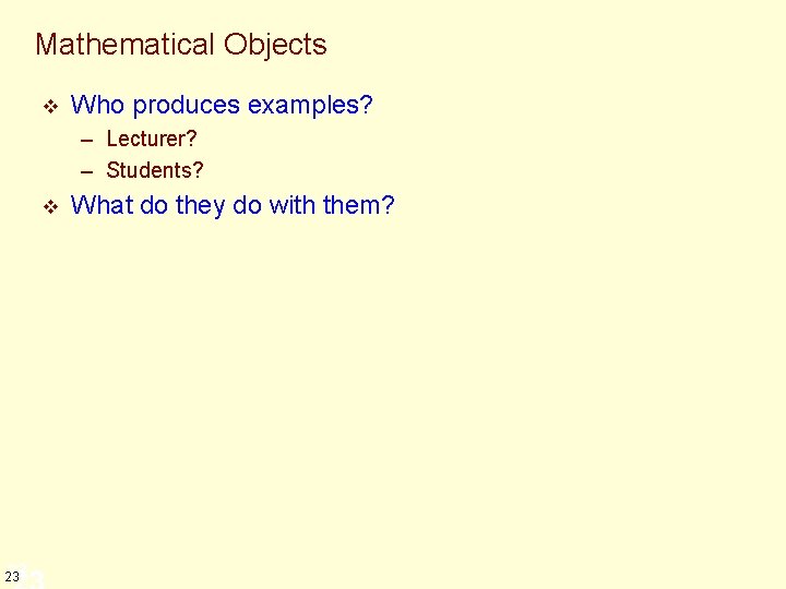 Mathematical Objects v Who produces examples? – Lecturer? – Students? v 23 23 What