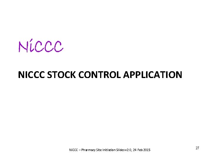 NICCC STOCK CONTROL APPLICATION Ni. CCC – Pharmacy Site Initiation Slides v 2. 0,