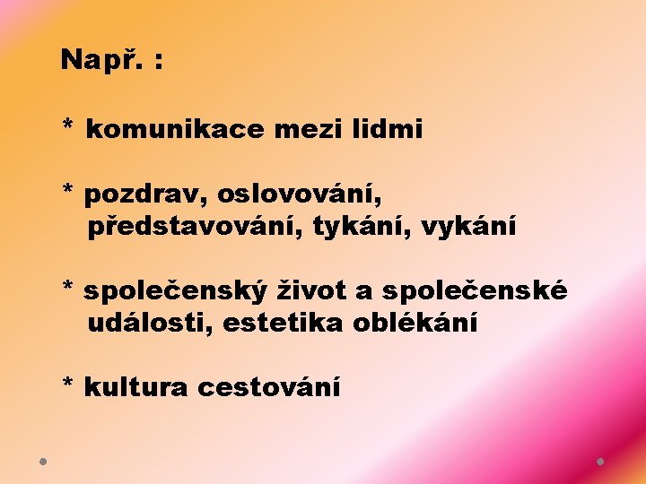 Např. : * komunikace mezi lidmi * pozdrav, oslovování, představování, tykání, vykání * společenský