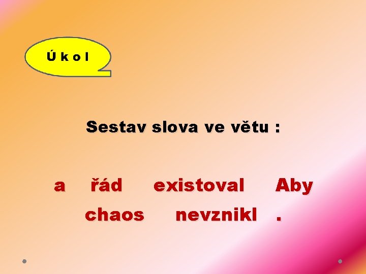 Sestav slova ve větu : a řád chaos existoval Aby nevznikl. 