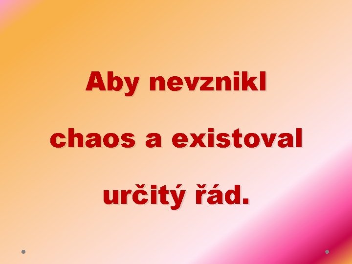 Aby nevznikl chaos a existoval určitý řád. 