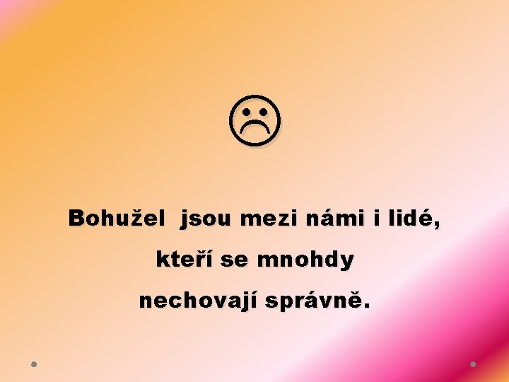  Bohužel jsou mezi námi i lidé, kteří se mnohdy nechovají správně. 