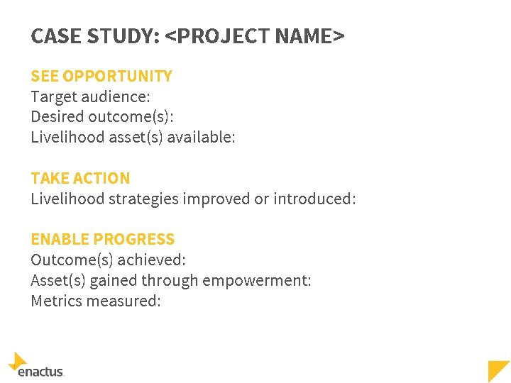 CASE STUDY: <PROJECT NAME> SEE OPPORTUNITY Target audience: Desired outcome(s): Livelihood asset(s) available: TAKE