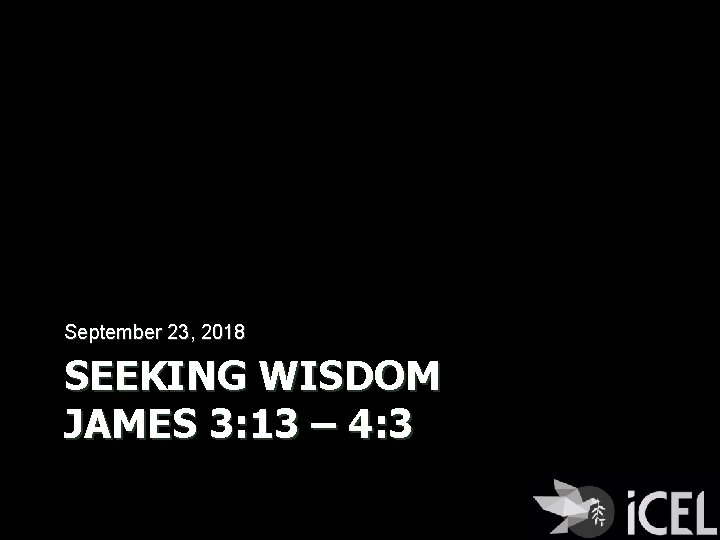 September 23, 2018 SEEKING WISDOM JAMES 3: 13 – 4: 3 