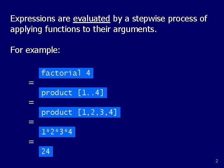 Expressions are evaluated by a stepwise process of applying functions to their arguments. For