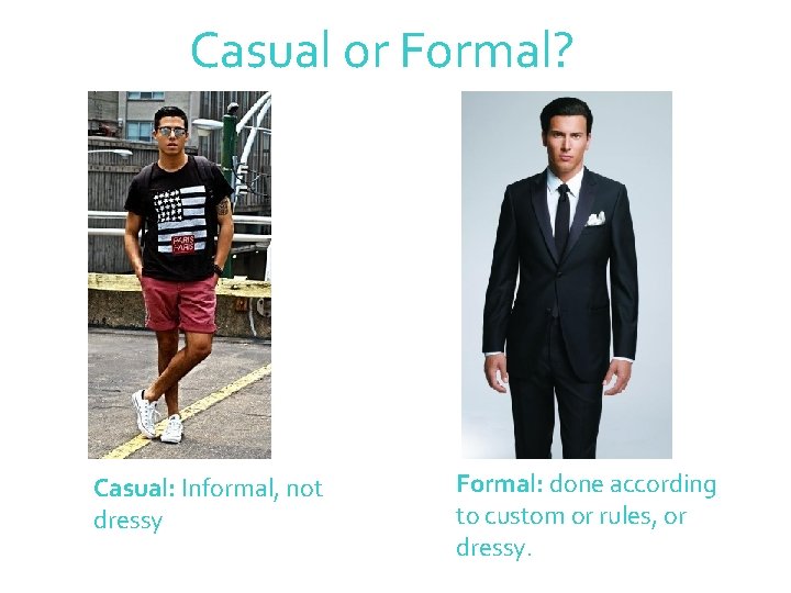 Casual or Formal? Casual: Informal, not dressy Formal: done according to custom or rules,