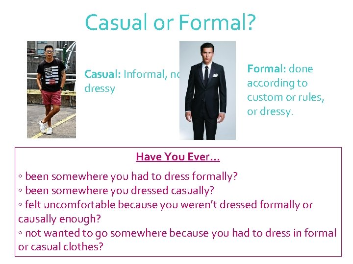 Casual or Formal? Casual: Informal, not dressy Formal: done according to custom or rules,