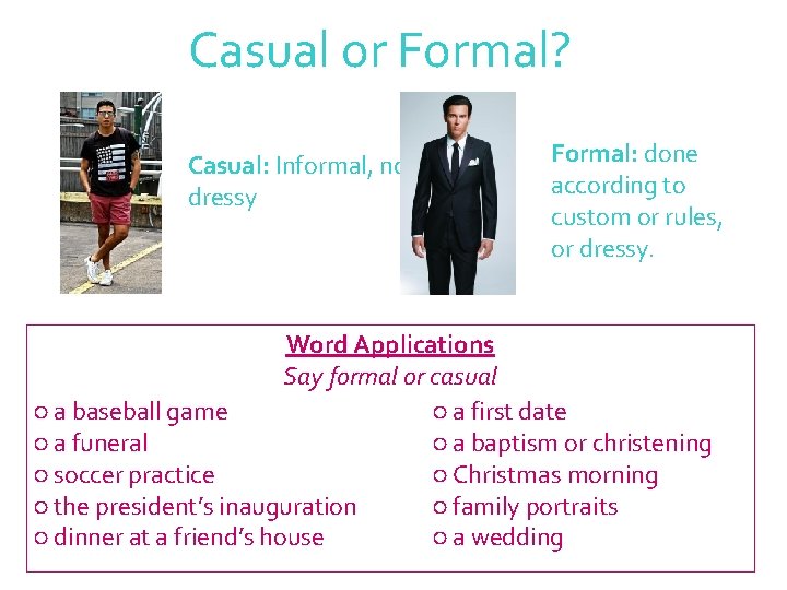 Casual or Formal? Casual: Informal, not dressy Formal: done according to custom or rules,