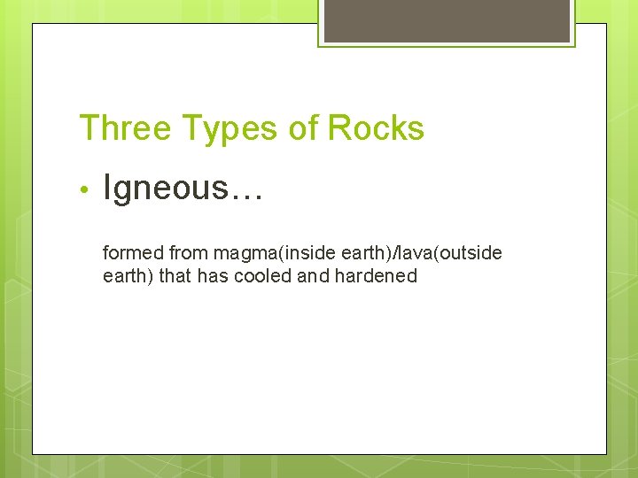 Three Types of Rocks • Igneous… formed from magma(inside earth)/lava(outside earth) that has cooled